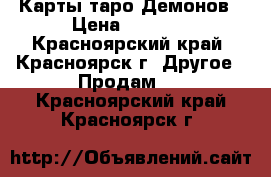 Карты таро Демонов › Цена ­ 1 500 - Красноярский край, Красноярск г. Другое » Продам   . Красноярский край,Красноярск г.